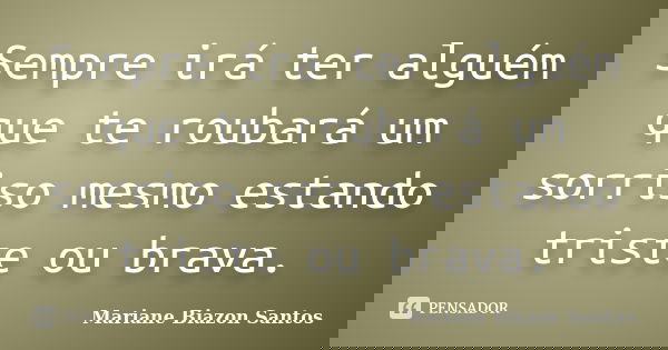 Sempre irá ter alguém que te roubará um sorriso mesmo estando triste ou brava.... Frase de Mariane Biazon Santos.