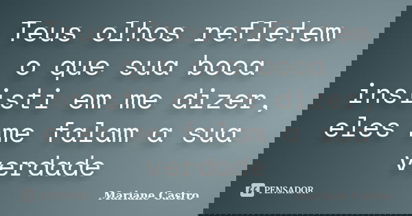 Teus olhos refletem o que sua boca insisti em me dizer, eles me falam a sua verdade... Frase de Mariane Castro.