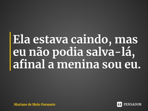 ⁠Ela estava caindo, mas eu não podia salva-lá, afinal a menina sou eu.... Frase de Mariane de Melo Pavanete.