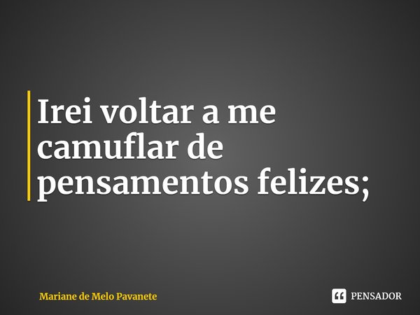 ⁠Irei voltar a me camuflar de pensamentos felizes;... Frase de Mariane de Melo Pavanete.