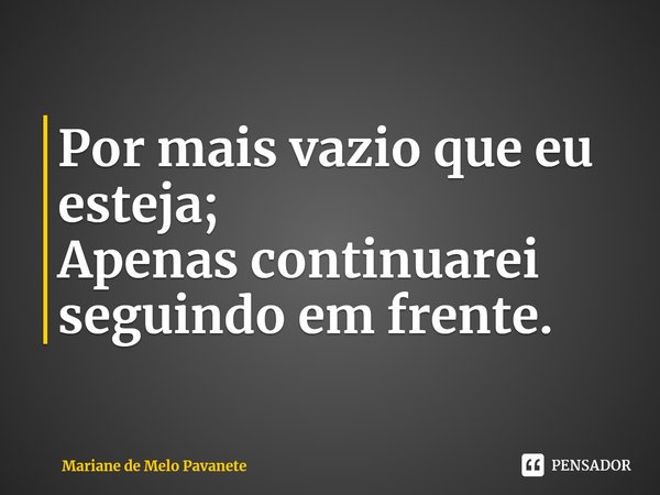 ⁠Por mais vazio que eu esteja;
Apenas continuarei seguindo em frente.... Frase de Mariane de Melo Pavanete.