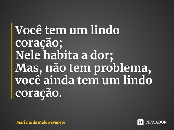 ⁠Você tem um lindo coração;
Nele habita a dor;
Mas, não tem problema, você ainda tem um lindo coração.... Frase de Mariane de Melo Pavanete.