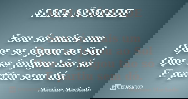 ALMA NÔMADE Sou só mais um Que se jogou ao Sol Que se julgou tão só E partiu sem dó.... Frase de Mariane Machado.