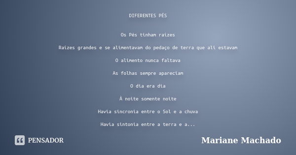 DIFERENTES PÉS Os Pés tinham raízes Raízes grandes e se alimentavam do pedaço de terra que ali estavam O alimento nunca faltava As folhas sempre apareciam O dia... Frase de Mariane Machado.