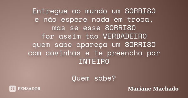 Entregue ao mundo um SORRISO e não espere nada em troca, mas se esse SORRISO for assim tão VERDADEIRO quem sabe apareça um SORRISO com covinhas e te preencha po... Frase de Mariane Machado.