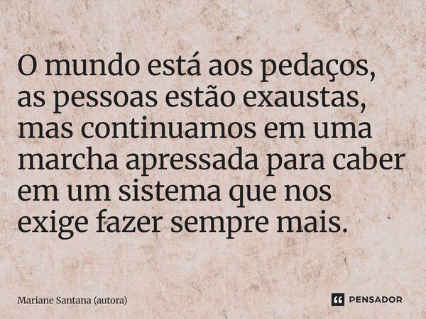 ⁠O mundo está aos pedaços, as pessoas estão exaustas, mas continuamos em uma marcha apressada para caber em um sistema que nos exige fazer sempre mais.... Frase de Mariane Santana (autora).