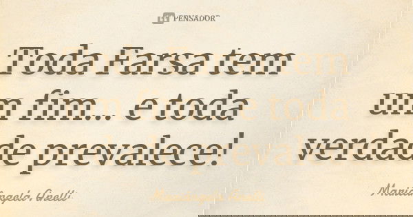 Toda Farsa tem um fim... e toda verdade prevalece!... Frase de Mariângela Anelli.