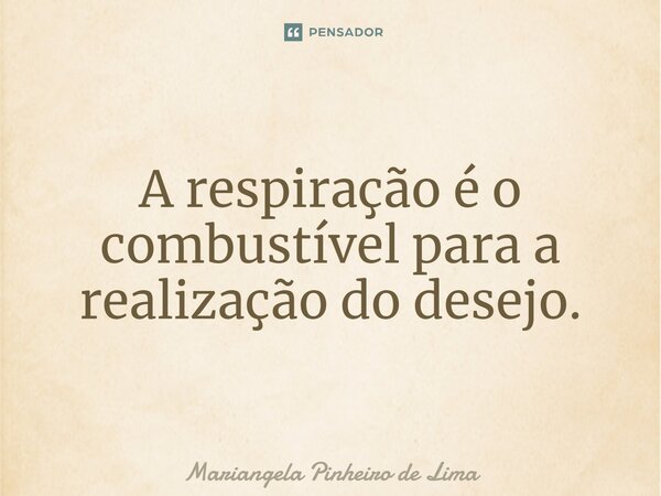 A respiração é o combustível para a realização do desejo.⁠... Frase de Mariangela Pinheiro de Lima.