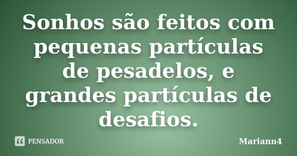 Sonhos são feitos com pequenas partículas de pesadelos, e grandes partículas de desafios.... Frase de Mariann4.