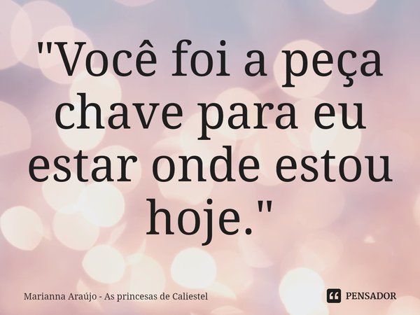 ⁠"Você foi a peça chave para eu estar onde estou hoje."... Frase de Marianna Araújo - As princesas de Caliestel.