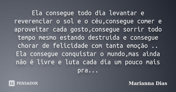 Ela consegue todo dia levantar e reverenciar o sol e o céu,consegue comer e aproveitar cada gosto,consegue sorrir todo tempo mesmo estando destruída e consegue ... Frase de Marianna Dias.