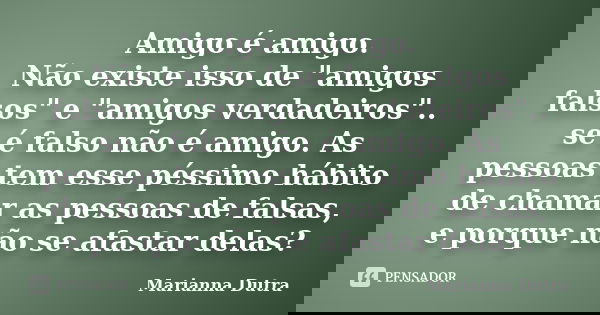 Amigo é amigo. Não existe isso de "amigos falsos" e "amigos verdadeiros".. se é falso não é amigo. As pessoas tem esse péssimo hábito de cha... Frase de Marianna Dutra.