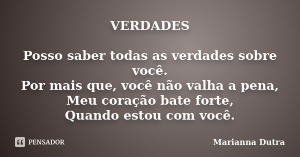 VERDADES Posso saber todas as verdades sobre você. Por mais que, você não valha a pena, Meu coração bate forte, Quando estou com você.... Frase de Marianna Dutra.