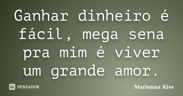 Ganhar dinheiro é fácil, mega sena pra mim é viver um grande amor.... Frase de Marianna Kiss.