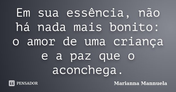 Em sua essência, não há nada mais bonito: o amor de uma criança e a paz que o aconchega.... Frase de Marianna Mannuela.
