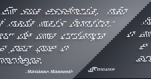 Em sua essência, não há nada mais bonito: o amor de uma criança e a paz que o aconchega.... Frase de Marianna Mannuela.