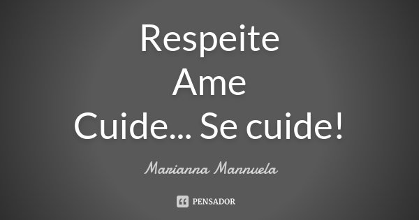 Respeite
Ame
Cuide... Se cuide!... Frase de Marianna Mannuela.