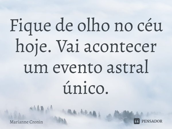 ⁠Fique de olho no céu hoje. Vai acontecer um evento astral único.... Frase de Marianne Cronin.