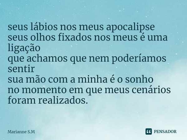 ⁠seus lábios nos meus apocalipse seus olhos fixados nos meus é uma ligação que achamos que nem poderíamos sentir sua mão com a minha é o sonho no momento em que... Frase de Marianne S.M.