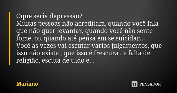 Oque seria depressão? Muitas pessoas não acreditam, quando você fala que não quer levantar, quando você não sente fome, ou quando até pensa em se suicidar... Vo... Frase de Mariano.