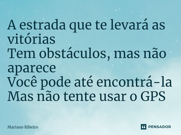 ⁠⁠A estrada que te levará as vitórias Tem obstáculos, mas não aparece Você pode até encontrá-la Mas não tente usar o GPS... Frase de Mariano Ribeiro.