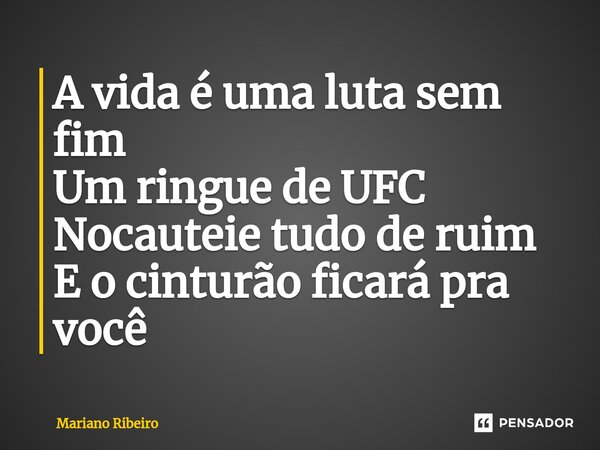 ⁠A vida é uma luta sem fim Um ringue de UFC Nocauteie tudo de ruim E o cinturão ficará pra você... Frase de Mariano Ribeiro.