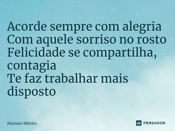 ⁠Acorde sempre com alegria Com aquele sorriso no rosto Felicidade se compartilha, contagia Te faz trabalhar mais disposto... Frase de Mariano Ribeiro.