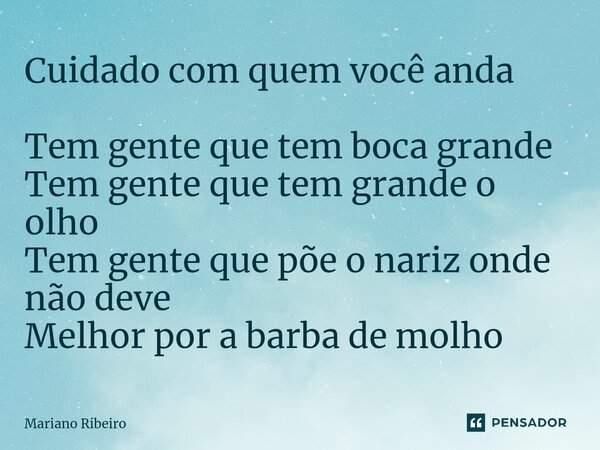 ⁠Cuidado com quem você anda Tem gente que tem boca grande Tem gente que tem grande o olho Tem gente que põe o nariz onde não deve Melhor por a barba de molho... Frase de Mariano Ribeiro.