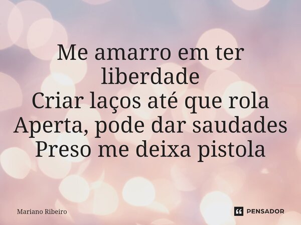 ⁠Me amarro em ter liberdade Criar laços até que rola Aperta, pode dar saudades Preso me deixa pistola... Frase de Mariano Ribeiro.