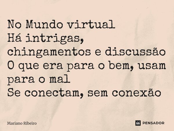 ⁠No Mundo virtual Há intrigas, chingamentos e discussão O que era para o bem, usam para o mal Se conectam, sem conexão... Frase de Mariano Ribeiro.