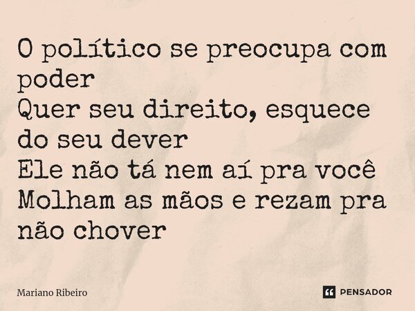 ⁠O político se preocupa com poder Quer seu direito, esquece do seu dever Ele não tá nem aí pra você Molham as mãos e rezam pra não chover... Frase de Mariano Ribeiro.