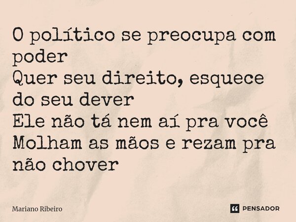 ⁠O político se preocupa com poder Quer seu direito, esquece do seu dever Ele não tá nem aí pra você Molham as mãos e rezam pra não chover... Frase de Mariano Ribeiro.