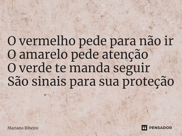 ⁠O vermelho pede para não ir O amarelo pede atenção O verde te manda seguir São sinais para sua proteção... Frase de Mariano Ribeiro.