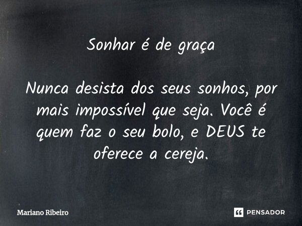 ⁠Sonhar é de graça Nunca desista dos seus sonhos, por mais impossível que seja. Você é quem faz o seu bolo, e DEUS te oferece a cereja.... Frase de Mariano Ribeiro.