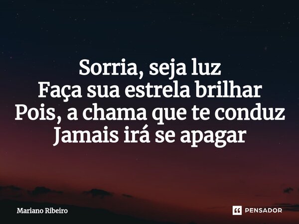 ⁠Sorria, seja luz Faça sua estrela brilhar Pois, a chama que te conduz Jamais irá se apagar... Frase de Mariano Ribeiro.