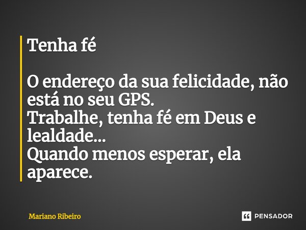 ⁠Tenha fé O endereço da sua felicidade, não está no seu GPS. Trabalhe, tenha fé em Deus e lealdade... Quando menos esperar, ela aparece.... Frase de Mariano Ribeiro.