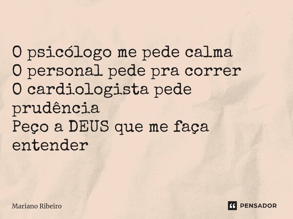 ⁠Vai entender O psicólogo me pede calma O personal pede pra correr O cardiologista pede prudência Peço a DEUS que me faça entender... Frase de Mariano Ribeiro.