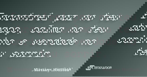 Encontrei paz no teu abraço, calma no teu carinho e verdade no teu sorrir.... Frase de Mariany Hetfield.