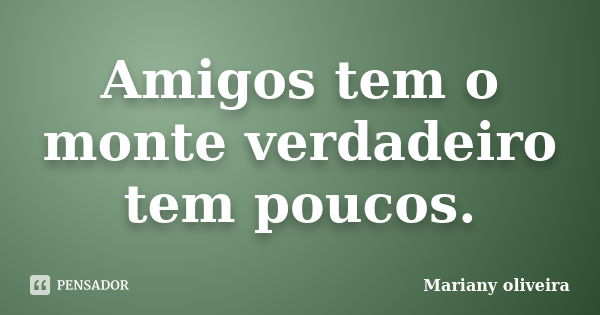 Amigos tem o monte verdadeiro tem poucos.... Frase de Mariany oliveira.