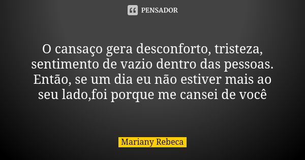 O cansaço gera desconforto, tristeza, sentimento de vazio dentro das pessoas. Então, se um dia eu não estiver mais ao seu lado,foi porque me cansei de você... Frase de Mariany Rebeca.