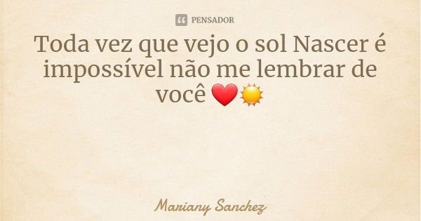 Toda vez que vejo o sol Nascer é impossível não me lembrar de você ❤☀️... Frase de Mariany Sanchez.