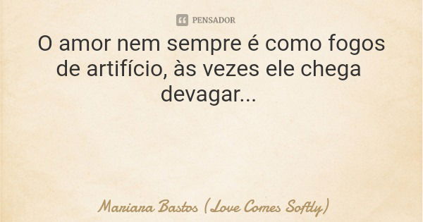O amor nem sempre é como fogos de artifício, às vezes ele chega devagar...... Frase de Mariara Bastos (Love Comes Softly).