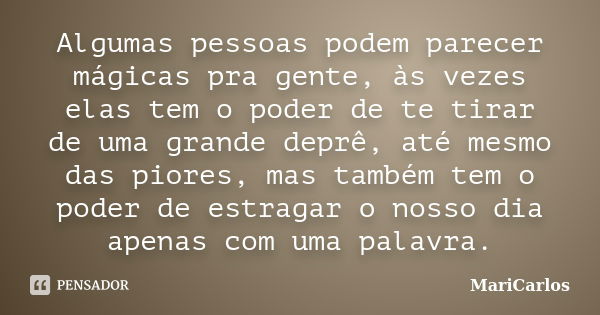 Algumas pessoas podem parecer mágicas pra gente, às vezes elas tem o poder de te tirar de uma grande deprê, até mesmo das piores, mas também tem o poder de estr... Frase de MariCarlos.