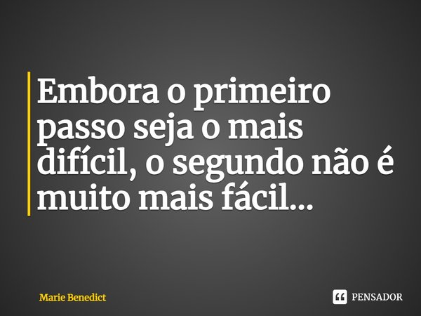 ⁠Embora o primeiro passo seja o mais difícil, o segundo não é muito mais fácil...... Frase de Marie Benedict.