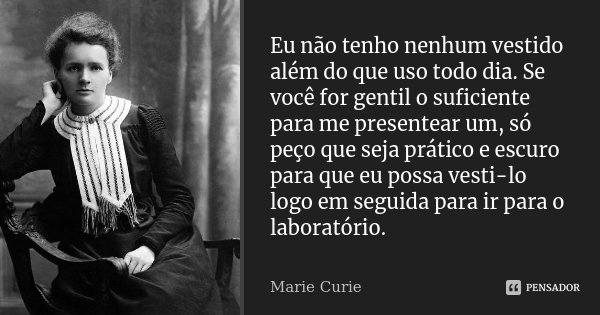 Eu não tenho nenhum vestido além do que uso todo dia. Se você for gentil o suficiente para me presentear um, só peço que seja prático e escuro para que eu possa... Frase de Marie Curie.