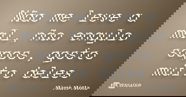 Não me leve a mal, não engulo sapos, gosto muito deles... Frase de Marie Motta.