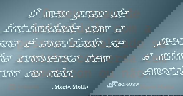 O meu grau de intimidade com a pessoa é avaliado se a minha conversa tem emoticon ou não.... Frase de Marie Motta.