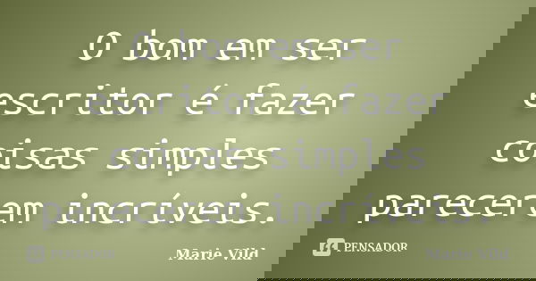 O bom em ser escritor é fazer coisas simples parecerem incríveis.... Frase de Marie Vild.