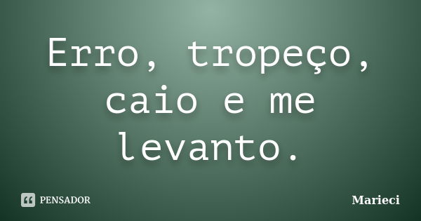 Erro, tropeço, caio e me levanto.... Frase de Marieci.