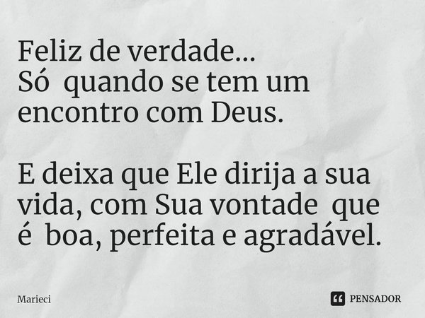 ⁠Feliz de verdade...
Só quando se tem um encontro com Deus. E deixa que Ele dirija a sua vida, com Sua vontade que é boa, perfeita e agradável.... Frase de Marieci.